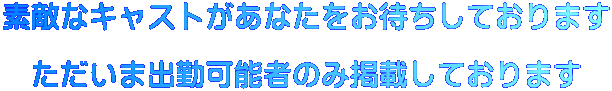 素敵なキャストがあなたをお待ちしております  　ただいま出勤可能者のみ掲載しております